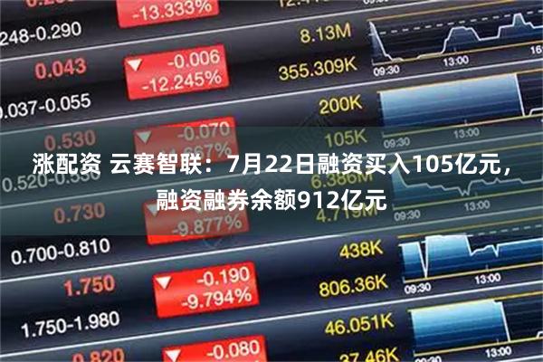 涨配资 云赛智联：7月22日融资买入105亿元，融资融券余额912亿元