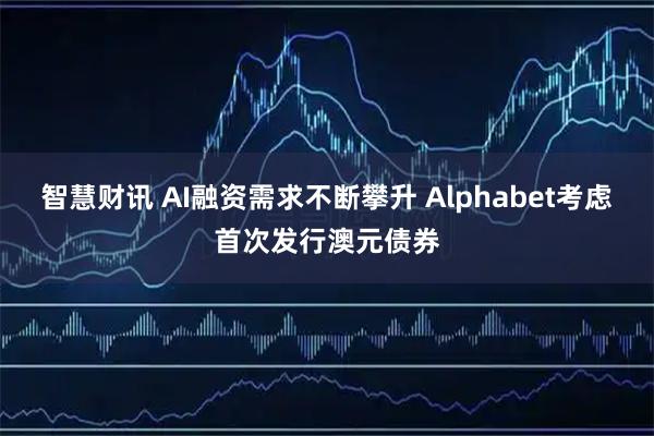 智慧财讯 AI融资需求不断攀升 Alphabet考虑首次发行澳元债券